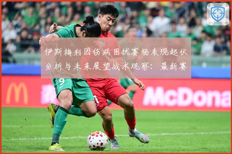 伊斯梅利因伤病困扰赛场表现起伏分析与未来展望战术观察：最新赛事动态与深度分析