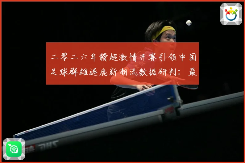 二零二六年赣超激情开赛引领中国足球群雄逐鹿新潮流数据研判：最新赛事动态与深度分析