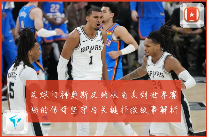 足球门神奥斯皮纳从南美到世界赛场的传奇坚守与关键扑救故事解析：最新赛事动态与深度分析