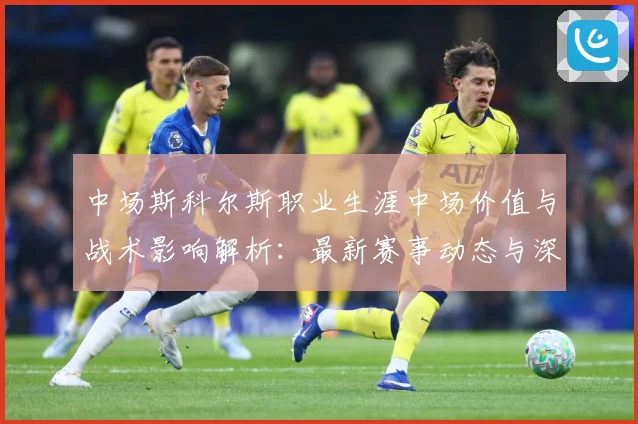 中场斯科尔斯职业生涯中场价值与战术影响解析：最新赛事动态与深度分析