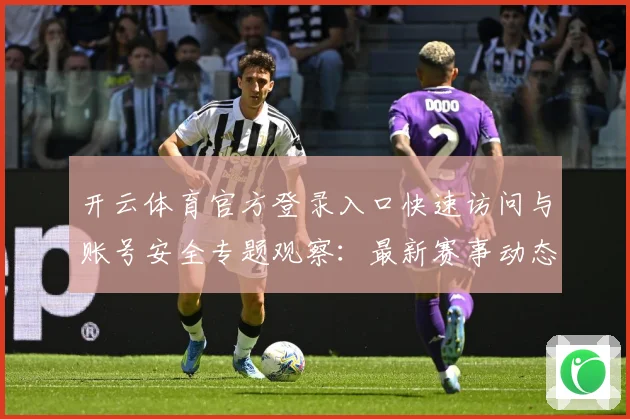 开云体育官方登录入口快速访问与账号安全专题观察：最新赛事动态与深度分析