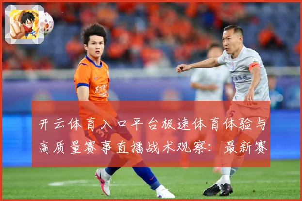 开云体育入口平台极速体育体验与高质量赛事直播战术观察：最新赛事动态与深度分析