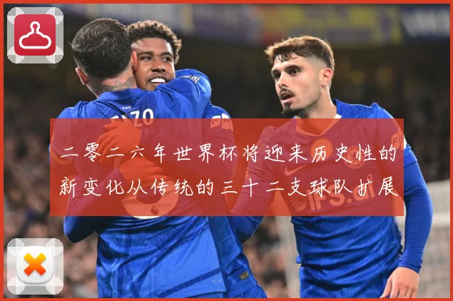 二零二六年世界杯将迎来历史性的新变化从传统的三十二支球队扩展数据研判：最新赛事动态与深度分析