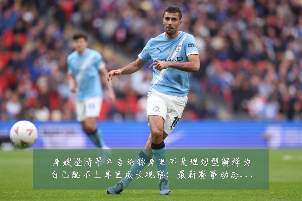 库嫂澄清早年言论称库里不是理想型解释为自己配不上库里成长观察:最新赛事动态与深度分析