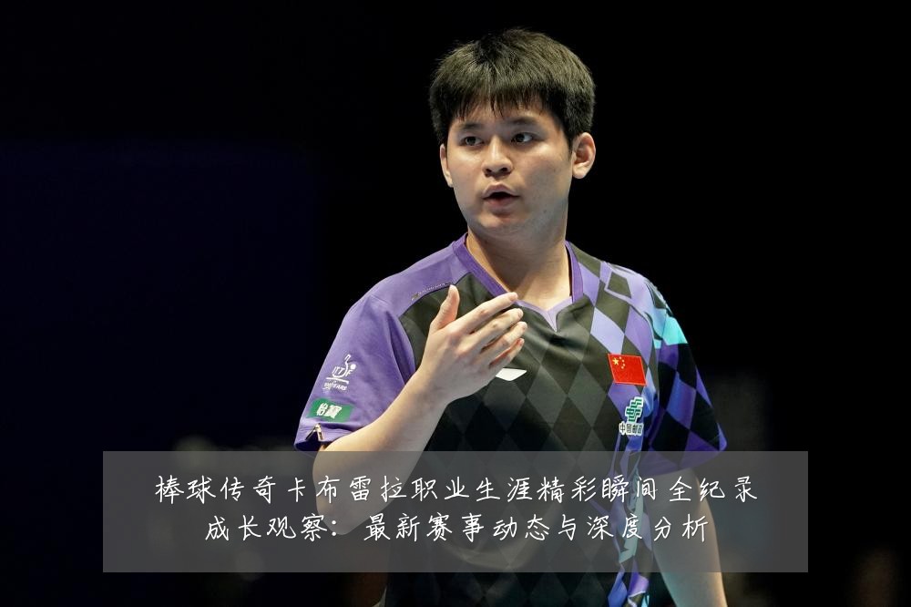 棒球传奇卡布雷拉职业生涯精彩瞬间全纪录成长观察:最新赛事动态与深度分析