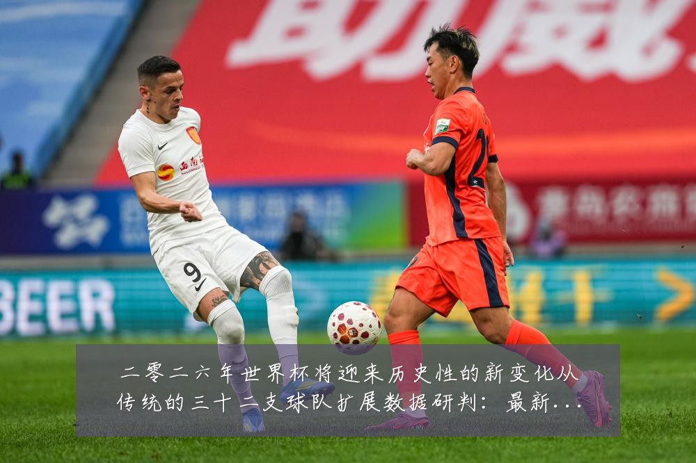 二零二六年世界杯将迎来历史性的新变化从传统的三十二支球队扩展数据研判:最新赛事动态与深度分析