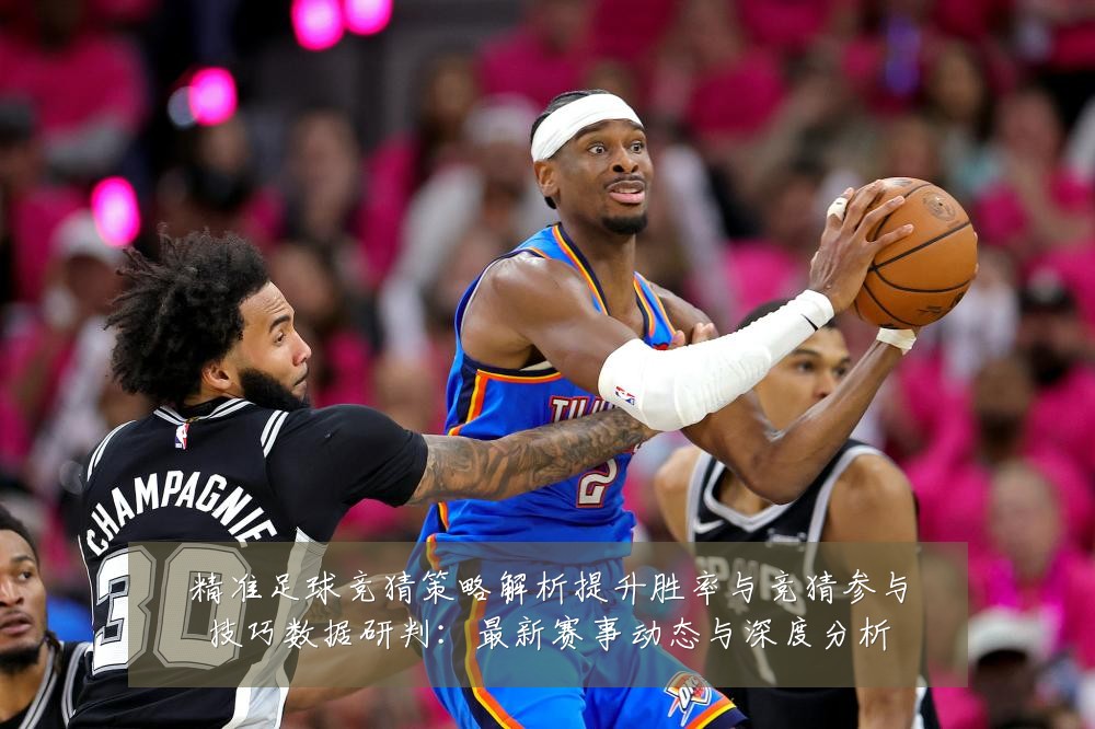 精准足球竞猜策略解析提升胜率与竞猜参与技巧数据研判：最新赛事动态与深度分析